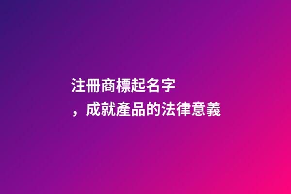 注冊商標起名字，成就產品的法律意義